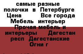 самые разные   полочки  в  Петербурге › Цена ­ 500 - Все города Мебель, интерьер » Прочая мебель и интерьеры   . Дагестан респ.,Дагестанские Огни г.